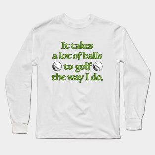 It takes a lot of balls to golf the way I do. Long Sleeve T-Shirt